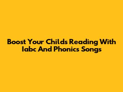Boost Your Child's Reading With Iabc And Phonics Songs