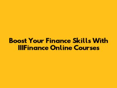 Boost Your Finance Skills With IIIFinance Online Courses