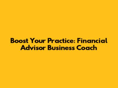 Boost Your Practice: Financial Advisor Business Coach