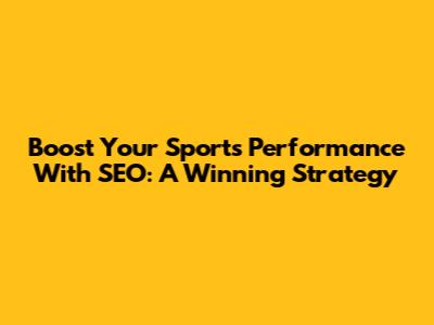 Boost Your Sports Performance With SEO: A Winning Strategy