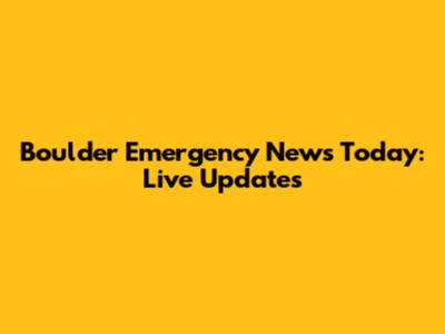 Boulder Emergency News Today: Live Updates