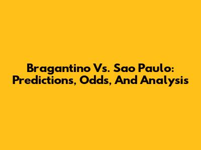 Bragantino Vs. Sao Paulo: Predictions, Odds, And Analysis