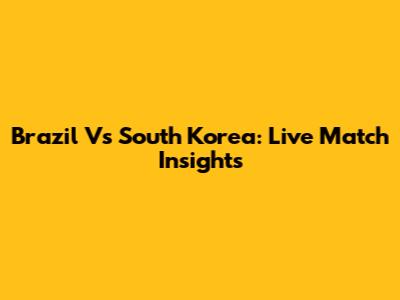 Brazil Vs South Korea: Live Match Insights