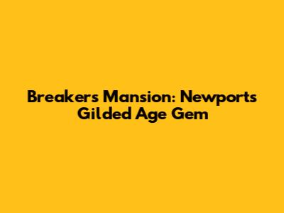 Breakers Mansion: Newport's Gilded Age Gem