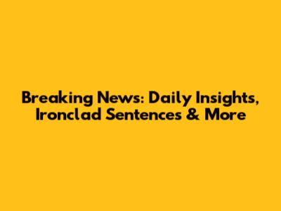Breaking News: Daily Insights, Ironclad Sentences & More
