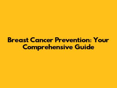 Breast Cancer Prevention: Your Comprehensive Guide