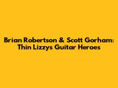 Brian Robertson & Scott Gorham: Thin Lizzy's Guitar Heroes