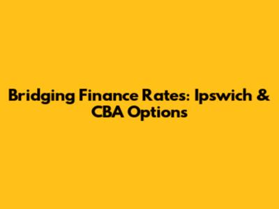 Bridging Finance Rates: Ipswich & CBA Options