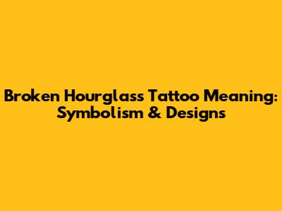 Broken Hourglass Tattoo Meaning: Symbolism & Designs