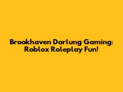 Brookhaven Darlung Gaming: Roblox Roleplay Fun!