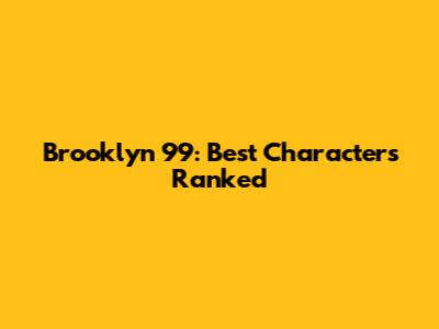 Brooklyn 99: Best Characters Ranked