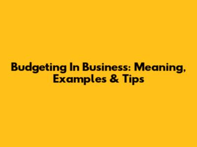 Budgeting In Business: Meaning, Examples & Tips