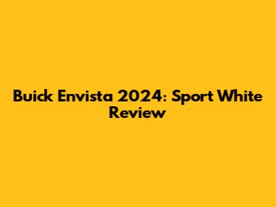 Buick Envista 2024: Sport White Review