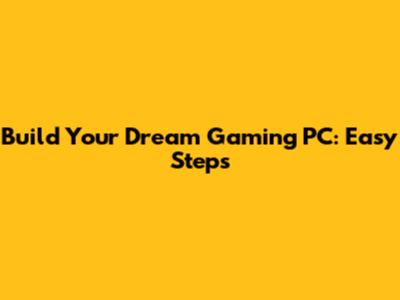 Build Your Dream Gaming PC: Easy Steps