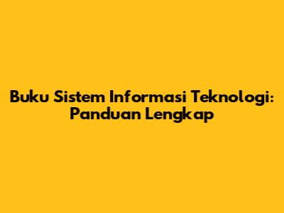 Buku Sistem Informasi Teknologi: Panduan Lengkap