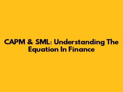 CAPM & SML: Understanding The Equation In Finance