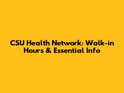 CSU Health Network: Walk-in Hours & Essential Info