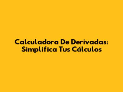 Calculadora De Derivadas: Simplifica Tus Cálculos