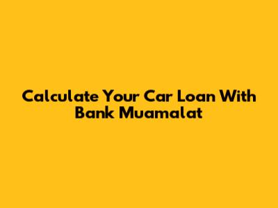 Calculate Your Car Loan With Bank Muamalat