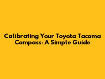 Calibrating Your Toyota Tacoma Compass: A Simple Guide
