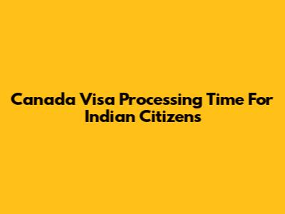 Canada Visa Processing Time For Indian Citizens