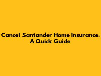 Cancel Santander Home Insurance: A Quick Guide