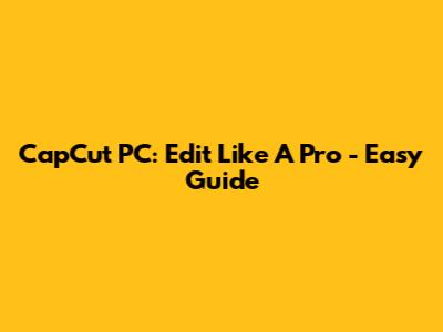CapCut PC: Edit Like A Pro - Easy Guide