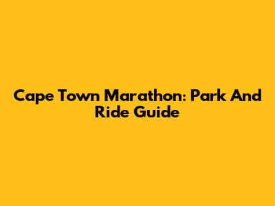 Cape Town Marathon: Park And Ride Guide