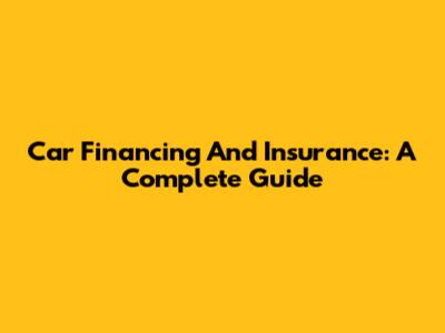 Car Financing And Insurance: A Complete Guide