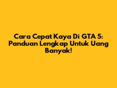 Cara Cepat Kaya Di GTA 5: Panduan Lengkap Untuk Uang Banyak!