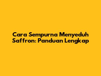 Cara Sempurna Menyeduh Saffron: Panduan Lengkap