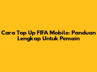 Cara Top Up FIFA Mobile: Panduan Lengkap Untuk Pemain