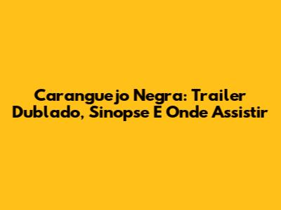 Caranguejo Negra: Trailer Dublado, Sinopse E Onde Assistir