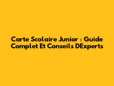 Carte Scolaire Junior : Guide Complet Et Conseils D'Experts