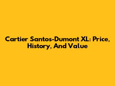 Cartier Santos-Dumont XL: Price, History, And Value