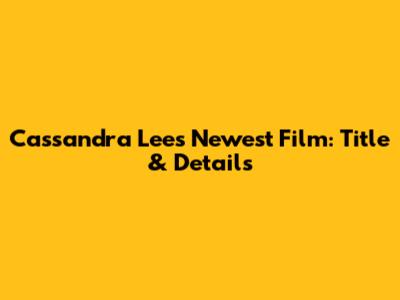 Cassandra Lee's Newest Film: Title & Details