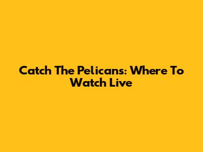Catch The Pelicans: Where To Watch Live