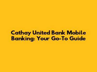 Cathay United Bank Mobile Banking: Your Go-To Guide