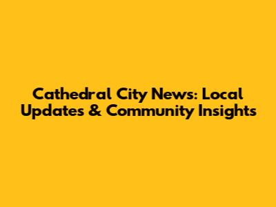 Cathedral City News: Local Updates & Community Insights