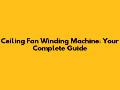 Ceiling Fan Winding Machine: Your Complete Guide
