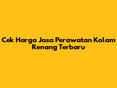 Cek Harga Jasa Perawatan Kolam Renang Terbaru