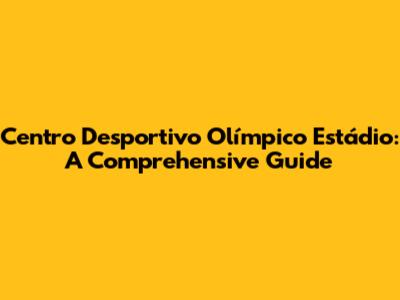 Centro Desportivo Olímpico Estádio: A Comprehensive Guide
