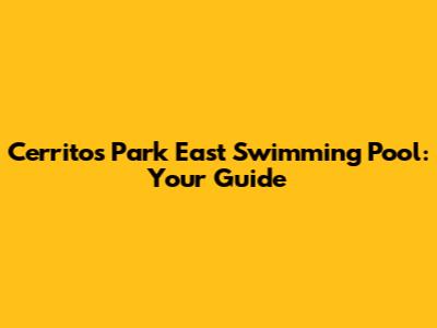 Cerritos Park East Swimming Pool: Your Guide
