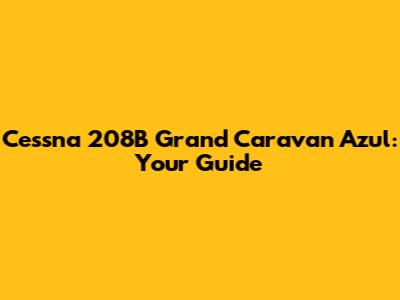Cessna 208B Grand Caravan Azul: Your Guide