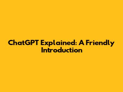 ChatGPT Explained: A Friendly Introduction