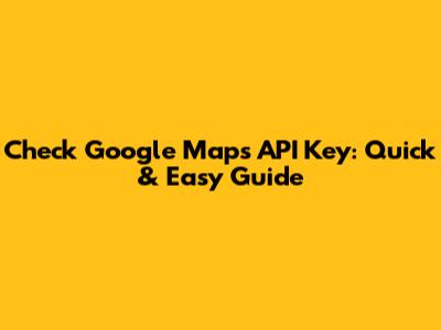 Check Google Maps API Key: Quick & Easy Guide