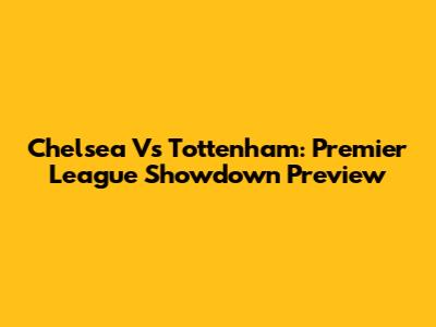 Chelsea Vs Tottenham: Premier League Showdown Preview
