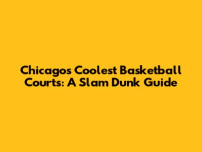 Chicago's Coolest Basketball Courts: A Slam Dunk Guide