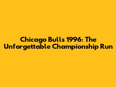 Chicago Bulls 1996: The Unforgettable Championship Run