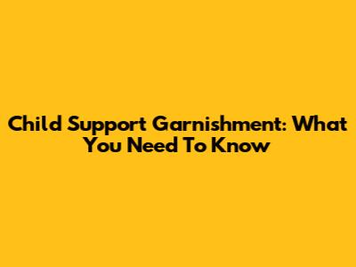 Child Support Garnishment: What You Need To Know